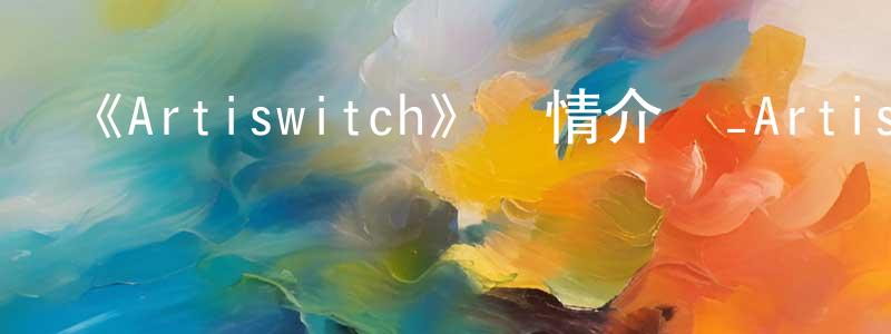 曹雪洋發布《Artiswitch》詳情介紹_Artiswitch已完結在線觀看_Artiswitch迅雷下載_日漫